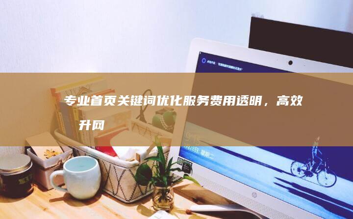 专业首页关键词优化服务：费用透明，高效提升网站流量