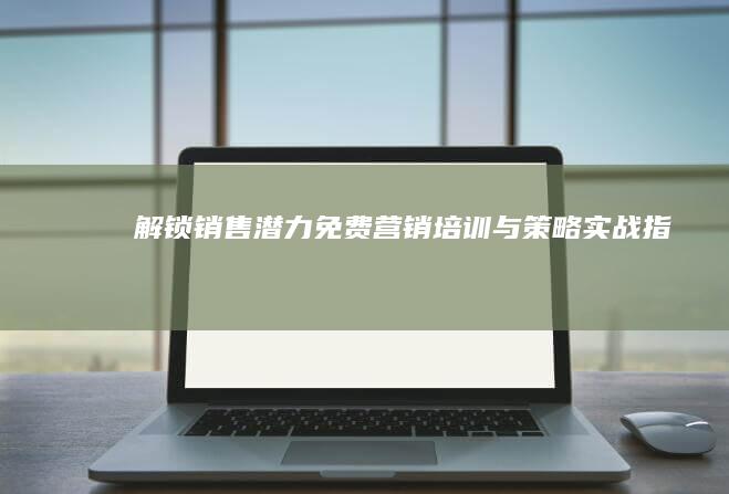 解锁销售潜力：免费营销培训与策略实战指南